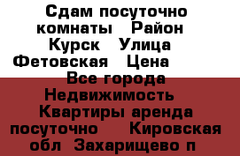 Сдам посуточно комнаты › Район ­ Курск › Улица ­ Фетовская › Цена ­ 400 - Все города Недвижимость » Квартиры аренда посуточно   . Кировская обл.,Захарищево п.